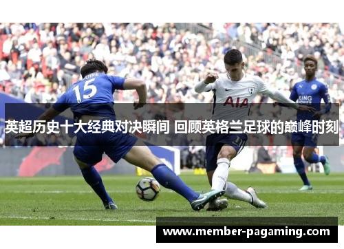 英超历史十大经典对决瞬间 回顾英格兰足球的巅峰时刻 英超历史十大经典对决瞬间 回顾英格兰足球的巅峰时刻