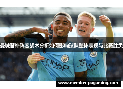 曼城替补阵容战术分析如何影响球队整体表现与比赛胜负