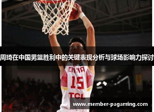 周琦在中国男篮胜利中的关键表现分析与球场影响力探讨 周琦在中国男篮胜利中的关键表现分析与球场影响力探讨