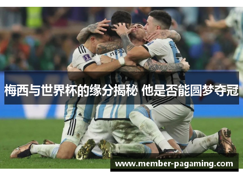 梅西与世界杯的缘分揭秘 他是否能圆梦夺冠 梅西与世界杯的缘分揭秘 他是否能圆梦夺冠