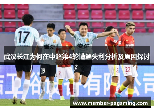武汉长江为何在中超第4轮遭遇失利分析及原因探讨 武汉长江为何在中超第4轮遭遇失利分析及原因探讨