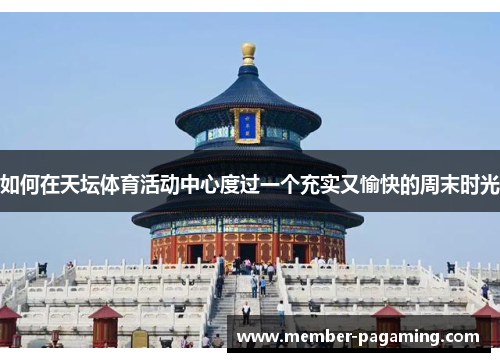 如何在天坛体育活动中心度过一个充实又愉快的周末时光 如何在天坛体育活动中心度过一个充实又愉快的周末时光