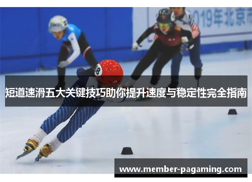 短道速滑五大关键技巧助你提升速度与稳定性完全指南 短道速滑五大关键技巧助你提升速度与稳定性完全指南