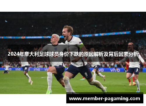 2024年意大利足球球员身价下跌的原因解析及背后因素分析 2024年意大利足球球员身价下跌的原因解析及背后因素分析