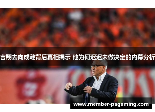 吉翔去向成谜背后真相揭示 他为何迟迟未做决定的内幕分析 吉翔去向成谜背后真相揭示 他为何迟迟未做决定的内幕分析