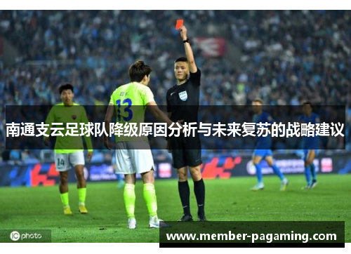 南通支云足球队降级原因分析与未来复苏的战略建议 南通支云足球队降级原因分析与未来复苏的战略建议