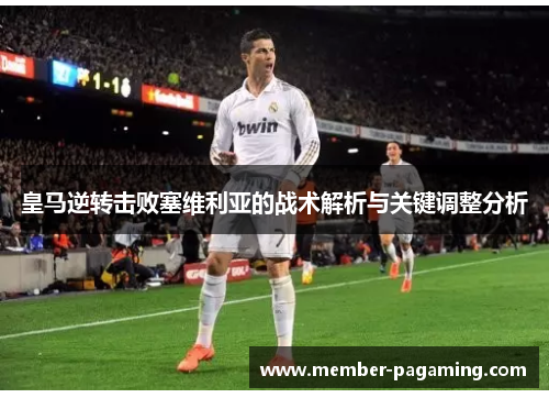 皇马逆转击败塞维利亚的战术解析与关键调整分析 皇马逆转击败塞维利亚的战术解析与关键调整分析