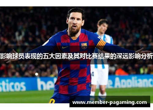 影响球员表现的五大因素及其对比赛结果的深远影响分析 影响球员表现的五大因素及其对比赛结果的深远影响分析