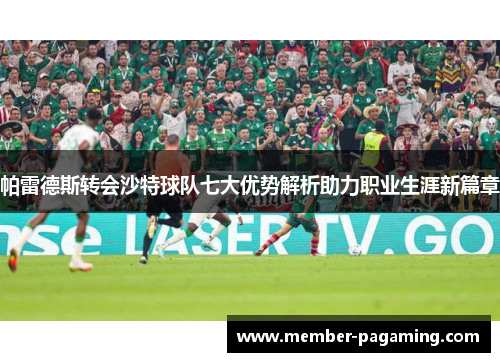 帕雷德斯转会沙特球队七大优势解析助力职业生涯新篇章 帕雷德斯转会沙特球队七大优势解析助力职业生涯新篇章