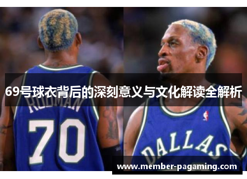 69号球衣背后的深刻意义与文化解读全解析 69号球衣背后的深刻意义与文化解读全解析
