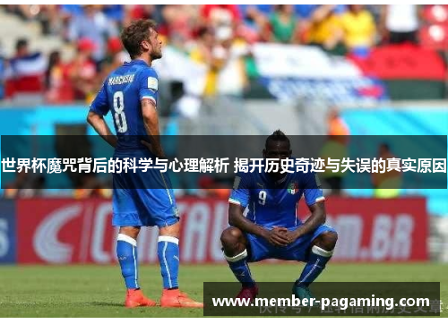 世界杯魔咒背后的科学与心理解析 揭开历史奇迹与失误的真实原因 世界杯魔咒背后的科学与心理解析 揭开历史奇迹与失误的真实原因