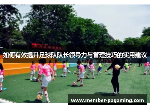 如何有效提升足球队队长领导力与管理技巧的实用建议 如何有效提升足球队队长领导力与管理技巧的实用建议