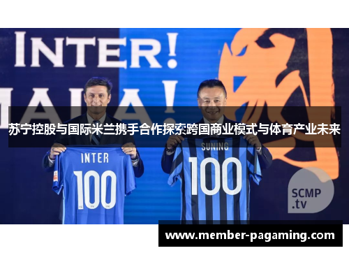 苏宁控股与国际米兰携手合作探索跨国商业模式与体育产业未来 苏宁控股与国际米兰携手合作探索跨国商业模式与体育产业未来