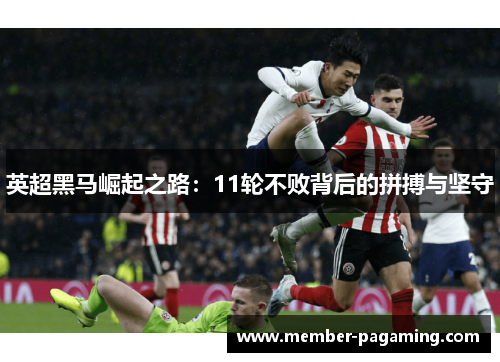 英超黑马崛起之路:11轮不败背后的拼搏与坚守 英超黑马崛起之路:11轮不败背后的拼搏与坚守