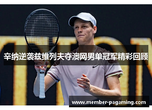 辛纳逆袭兹维列夫夺澳网男单冠军精彩回顾 辛纳逆袭兹维列夫夺澳网男单冠军精彩回顾