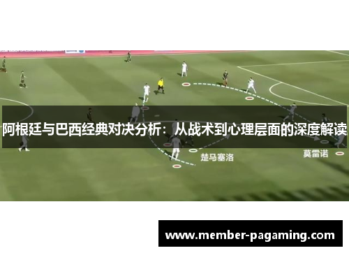 阿根廷与巴西经典对决分析:从战术到心理层面的深度解读 阿根廷与巴西经典对决分析:从战术到心理层面的深度解读