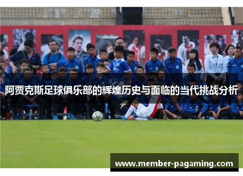 阿贾克斯足球俱乐部的辉煌历史与面临的当代挑战分析 阿贾克斯足球俱乐部的辉煌历史与面临的当代挑战分析
