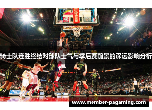 骑士队连胜终结对球队士气与季后赛前景的深远影响分析