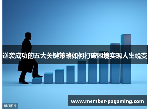 逆袭成功的五大关键策略如何打破困境实现人生蜕变 逆袭成功的五大关键策略如何打破困境实现人生蜕变