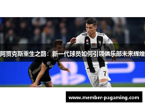 阿贾克斯重生之路：新一代球员如何引领俱乐部未来辉煌