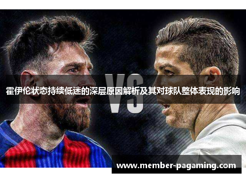 霍伊伦状态持续低迷的深层原因解析及其对球队整体表现的影响