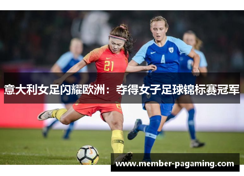 意大利女足闪耀欧洲:夺得女子足球锦标赛冠军 意大利女足闪耀欧洲:夺得女子足球锦标赛冠军