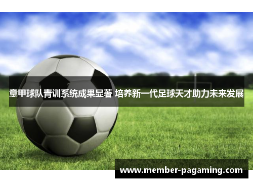 意甲球队青训系统成果显著 培养新一代足球天才助力未来发展