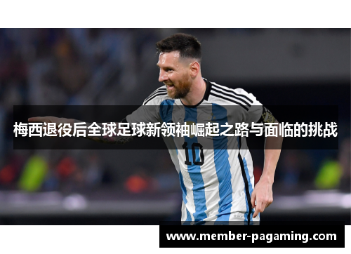 梅西退役后全球足球新领袖崛起之路与面临的挑战 梅西退役后全球足球新领袖崛起之路与面临的挑战