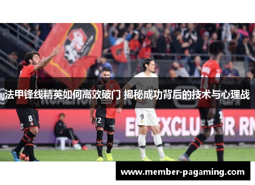 法甲锋线精英如何高效破门 揭秘成功背后的技术与心理战 法甲锋线精英如何高效破门 揭秘成功背后的技术与心理战
