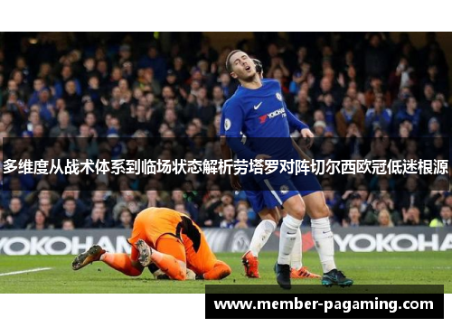 多维度从战术体系到临场状态解析劳塔罗对阵切尔西欧冠低迷根源 多维度从战术体系到临场状态解析劳塔罗对阵切尔西欧冠低迷根源