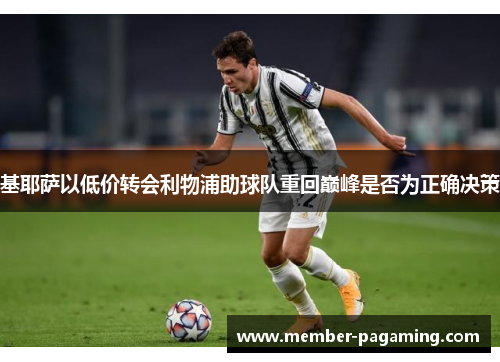 基耶萨以低价转会利物浦助球队重回巅峰是否为正确决策