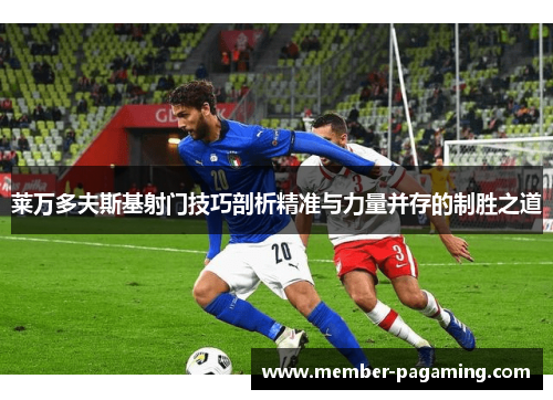 莱万多夫斯基射门技巧剖析精准与力量并存的制胜之道