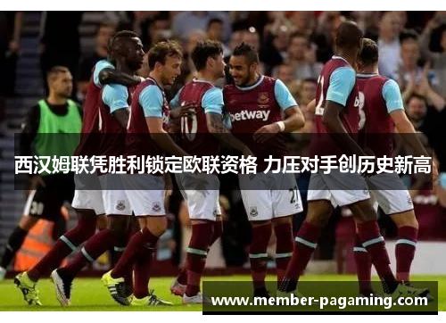 西汉姆联凭胜利锁定欧联资格 力压对手创历史新高
