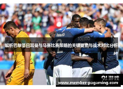 解析巴黎圣日耳曼与马赛比赛策略的关键要素与战术对比分析