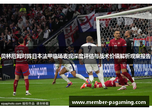 贝林厄姆对阵日本法甲临场表现深度评估与战术价值解析观察报告