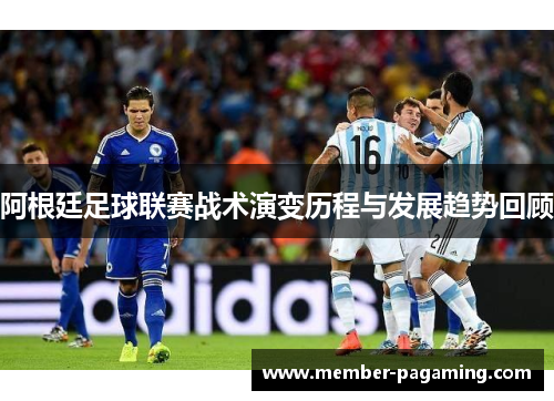 阿根廷足球联赛战术演变历程与发展趋势回顾