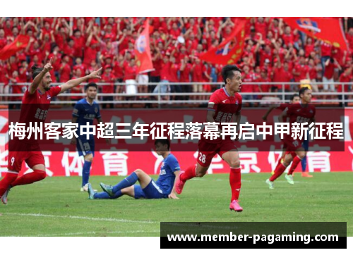 梅州客家中超三年征程落幕再启中甲新征程 梅州客家中超三年征程落幕再启中甲新征程