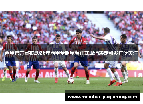 西甲官方宣布2026年西甲全明星赛正式取消决定引发广泛关注
