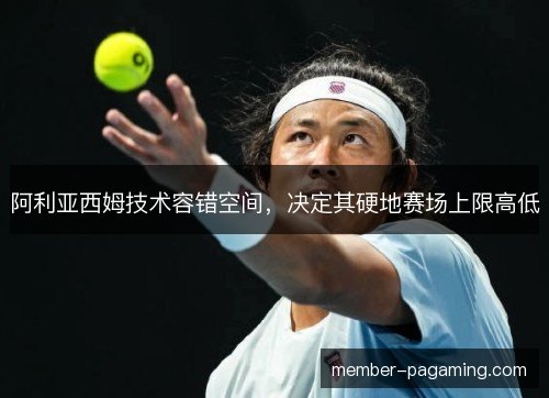 阿利亚西姆技术容错空间，决定其硬地赛场上限高低