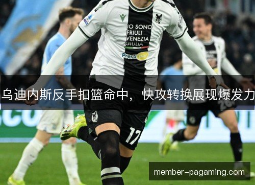 乌迪内斯反手扣篮命中，快攻转换展现爆发力